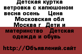 Детская куртка-ветровка с капюшоном (весна-осень) › Цена ­ 500 - Московская обл., Москва г. Дети и материнство » Детская одежда и обувь   
